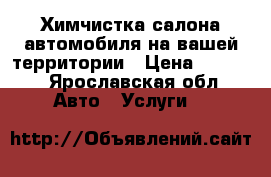 Химчистка салона автомобиля на вашей территории › Цена ­ 2 000 - Ярославская обл. Авто » Услуги   